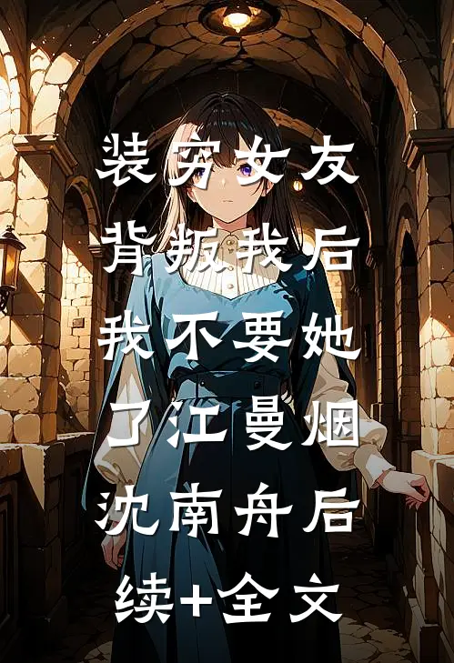 装穷女友背叛我后，我不要她了江曼烟沈南舟后续+全文