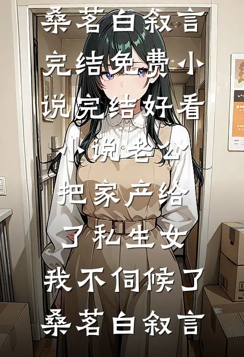 老公把家产给了私生女，我不伺候了(桑茗白叙言)完结免费小说_完结好看小说老公把家产给了私生女，我不伺候了桑茗白叙言