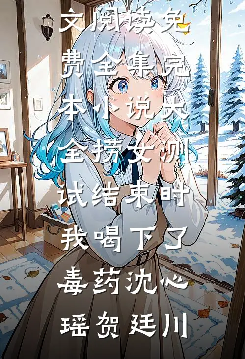 捞女测试结束时，我喝下了毒药沈心瑶贺廷川全文阅读免费全集_完本小说大全捞女测试结束时，我喝下了毒药沈心瑶贺廷川