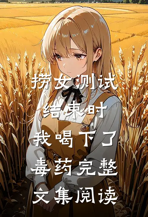捞女测试结束时，我喝下了毒药完整文集阅读