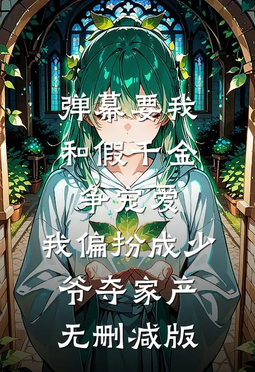弹幕要我和假千金争宠爱，我偏扮成少爷夺家产无删减版