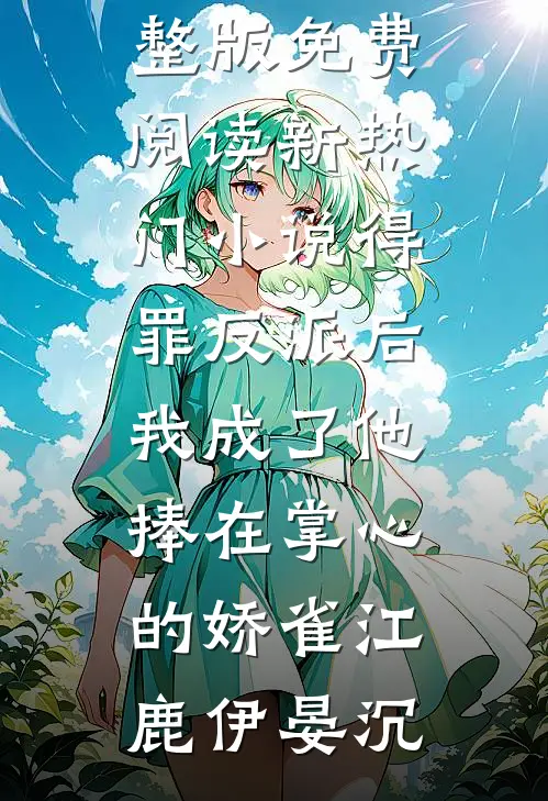 得罪反派后，我成了他捧在掌心的娇雀(江鹿伊晏沉)完整版免费阅读_新热门小说得罪反派后，我成了他捧在掌心的娇雀江鹿伊晏沉