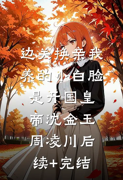 边关换亲我养的小白脸是开国皇帝沈金玉周凌川后续+完结