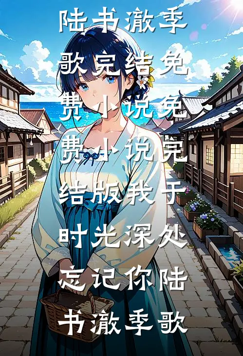 我于时光深处忘记你(陆书澈季歌)完结免费小说_免费小说完结版我于时光深处忘记你(陆书澈季歌)