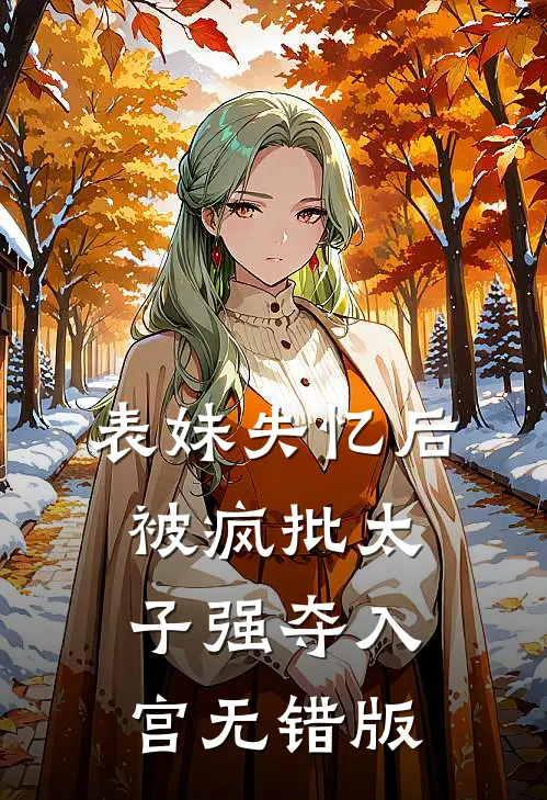 表妹失忆后，被疯批太子强夺入宫无错版
