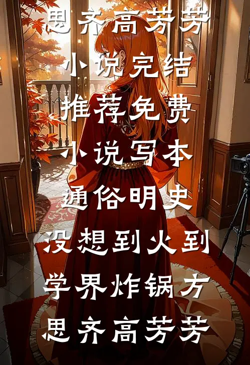 写本通俗明史，没想到火到学界炸锅方思齐高芳芳小说完结推荐_免费小说写本通俗明史，没想到火到学界炸锅(方思齐高芳芳)