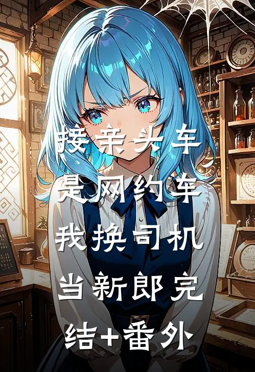 接亲头车是网约车，我换司机当新郎完结+番外
