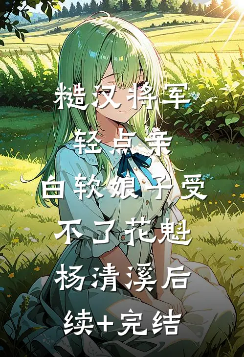 糙汉将军轻点亲，白软娘子受不了花魁杨清溪后续+完结