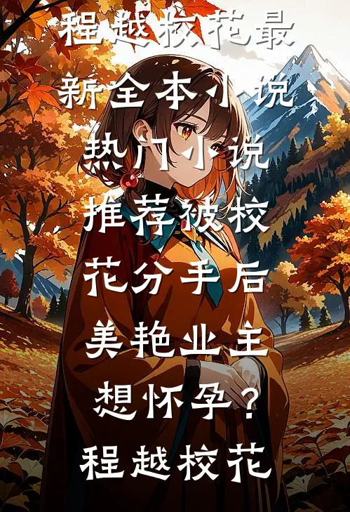 被校花分手后，美艳业主想怀孕？程越校花最新全本小说_热门小说推荐被校花分手后，美艳业主想怀孕？(程越校花)