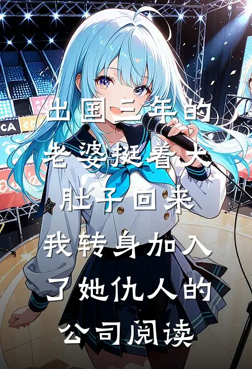 出国三年的老婆挺着大肚子回来，我转身加入了她仇人的公司阅读