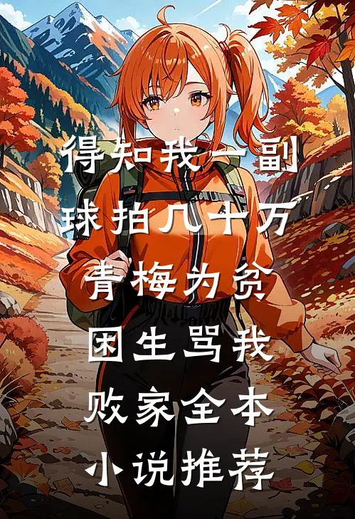 得知我一副球拍几十万，青梅为贫困生骂我败家全本小说推荐