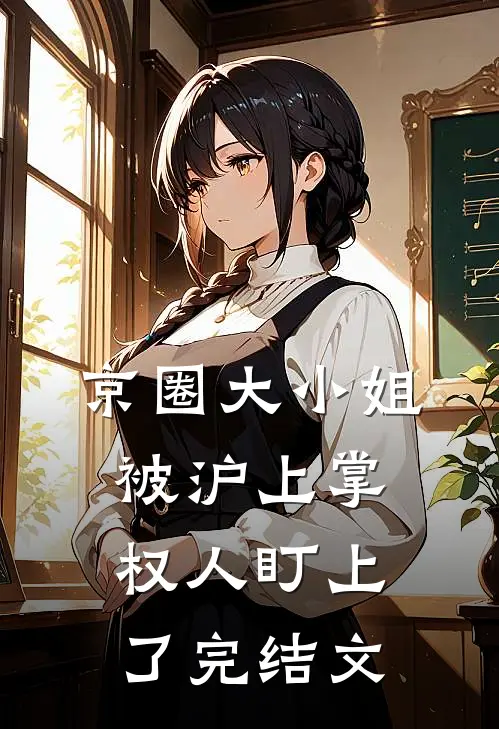 京圈大小姐，被沪上掌权人盯上了完结文