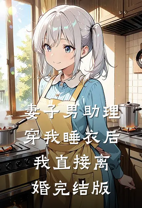 妻子男助理穿我睡衣后，我直接离婚完结版