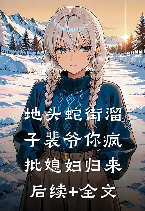 地头蛇街溜子裴爷你疯批媳妇归来后续+全文