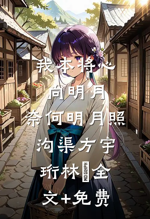 我本将心向明月，奈何明月照沟渠方宇珩林玥全文+免费