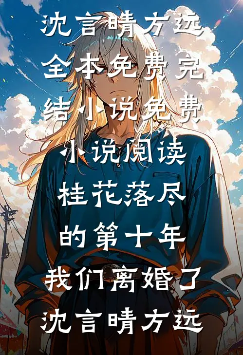 桂花落尽的第十年，我们离婚了沈言晴方远全本免费完结小说_免费小说阅读桂花落尽的第十年，我们离婚了(沈言晴方远)