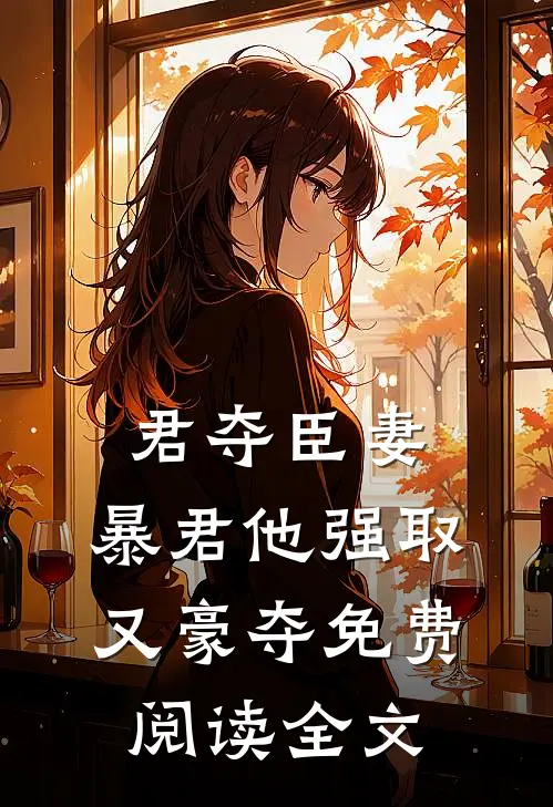 君夺臣妻，暴君他强取又豪夺免费阅读全文