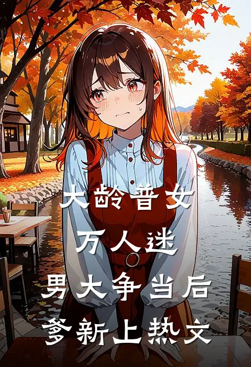 大龄普女万人迷，男大争当后爹新上热文