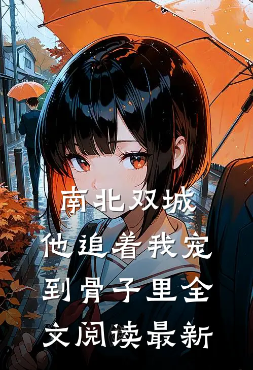 南北双城，他追着我宠到骨子里全文阅读最新