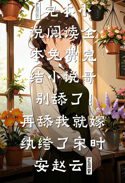 哥，别舔了！再舔我就嫁纨绔了(宋时安赵云璟)完本小说阅读_全本免费完结小说哥，别舔了！再舔我就嫁纨绔了(宋时安赵云璟)