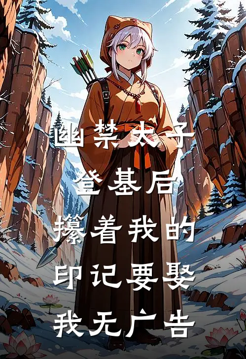 幽禁太子登基后，攥着我的印记要娶我无广告