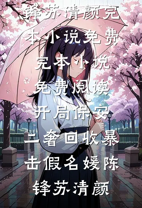 开局保安，二奢回收暴击假名媛(陈锋苏清颜)完本小说免费_完本小说免费阅读开局保安，二奢回收暴击假名媛陈锋苏清颜