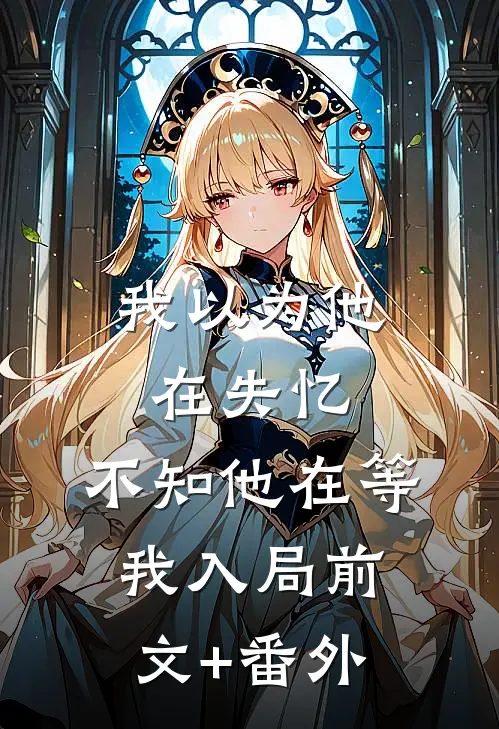 我以为他在失忆，不知他在等我入局前文+番外
