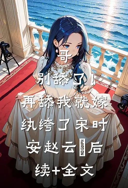 哥，别舔了！再舔我就嫁纨绔了宋时安赵云璟后续+全文
