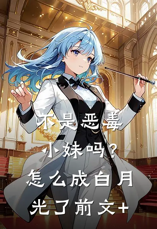 不是恶毒小妹吗？怎么成白月光了前文+