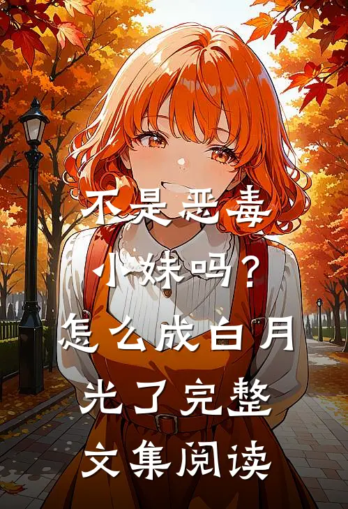 不是恶毒小妹吗？怎么成白月光了完整文集阅读