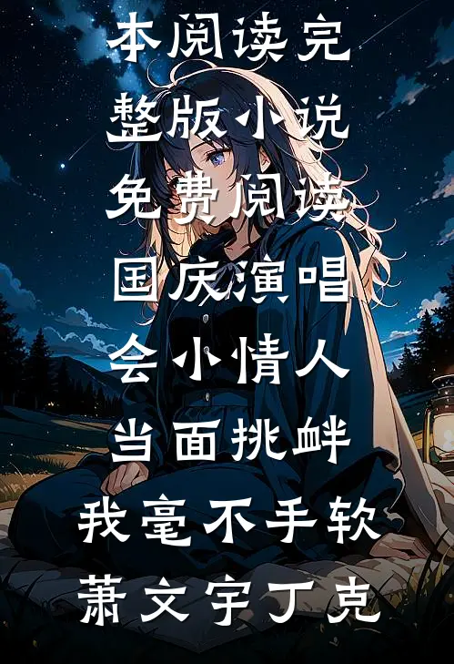 国庆演唱会小情人当面挑衅，我毫不手软萧文宇丁克免费小说全本阅读_完整版小说免费阅读国庆演唱会小情人当面挑衅，我毫不手软萧文宇丁克