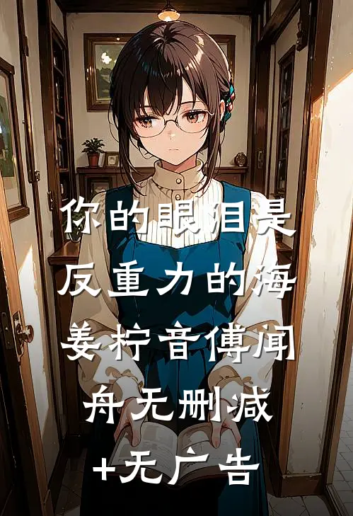 你的眼泪是反重力的海姜柠音傅闻舟无删减+无广告