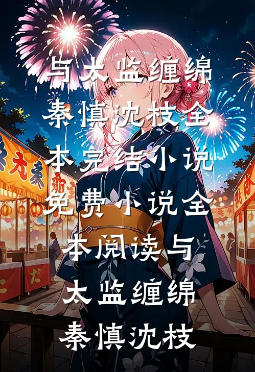 与太监缠绵秦慎沈枝全本完结小说_免费小说全本阅读与太监缠绵(秦慎沈枝)