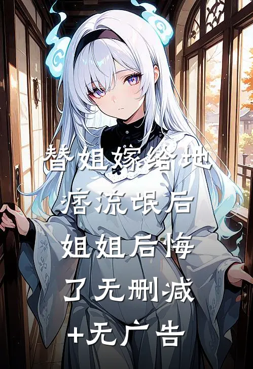 替姐嫁给地痞流氓后，姐姐后悔了无删减+无广告
