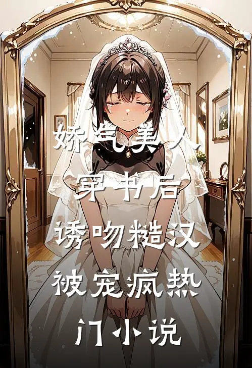 娇气美人穿书后，诱吻糙汉被宠疯热门小说