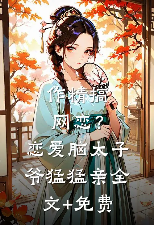 作精搞网恋？恋爱脑太子爷猛猛亲全文+免费