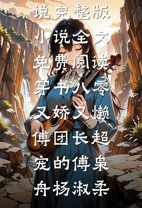 穿书八零又娇又懒，傅团长超宠的(傅枭舟杨淑柔)完本小说_完整版小说全文免费阅读穿书八零又娇又懒，傅团长超宠的(傅枭舟杨淑柔)