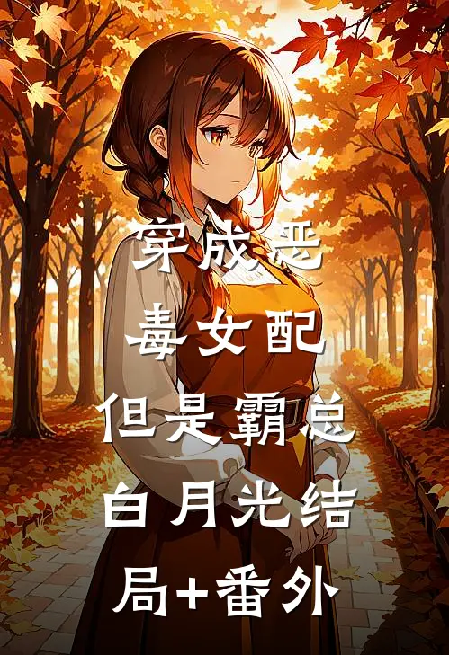 穿成恶毒女配，但是霸总白月光结局+番外