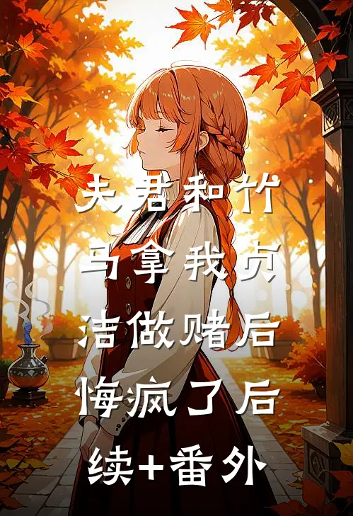 夫君和竹马拿我贞洁做赌后，悔疯了后续+番外