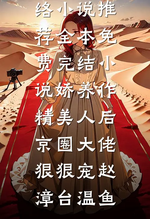 娇养作精美人后，京圈大佬狠狠宠赵漳台温鱼热门网络小说推荐_全本免费完结小说娇养作精美人后，京圈大佬狠狠宠(赵漳台温鱼)