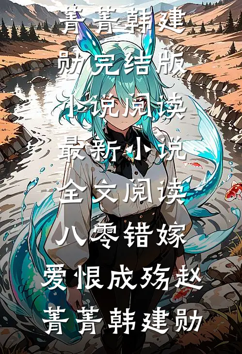 八零错嫁，爱恨成殇(赵菁菁韩建勋)完结版小说阅读_最新小说全文阅读八零错嫁，爱恨成殇赵菁菁韩建勋