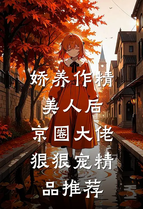 娇养作精美人后，京圈大佬狠狠宠精品推荐