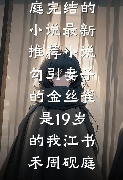 勾引妻子的金丝雀是19岁的我江书禾周砚庭完结的小说_最新推荐小说勾引妻子的金丝雀是19岁的我江书禾周砚庭