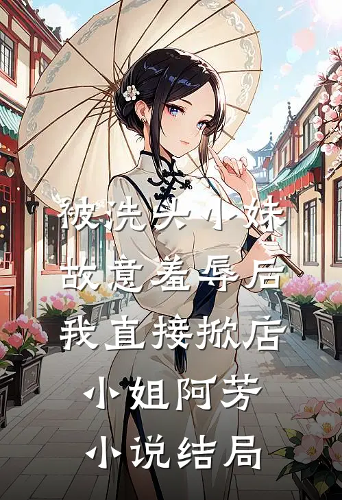 被洗头小妹故意羞辱后，我直接掀店小姐阿芳小说结局