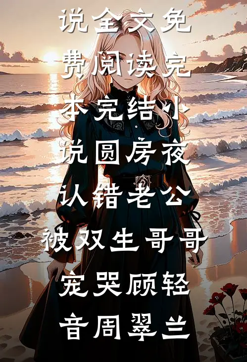 圆房夜认错老公，被双生哥哥宠哭(顾轻音周翠兰)完结版小说全文免费阅读_完本完结小说圆房夜认错老公，被双生哥哥宠哭(顾轻音周翠兰)