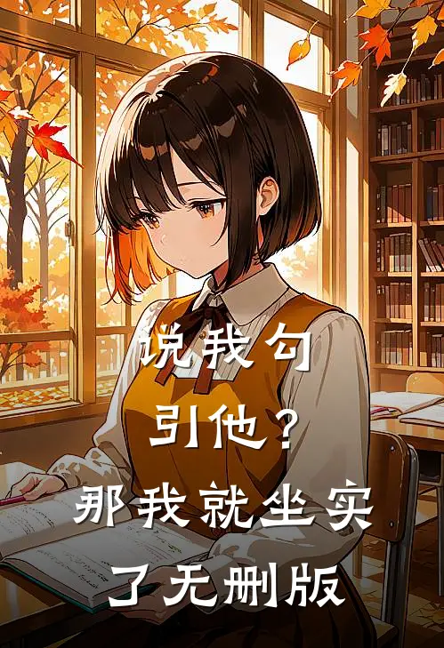 说我勾引他？那我就坐实了无删版
