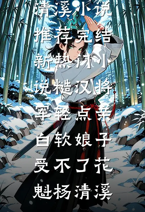 糙汉将军轻点亲，白软娘子受不了(花魁杨清溪)小说推荐完结_新热门小说糙汉将军轻点亲，白软娘子受不了(花魁杨清溪)