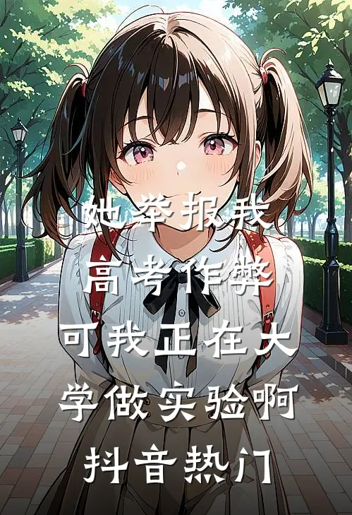 她举报我高考作弊，可我正在大学做实验啊抖音热门