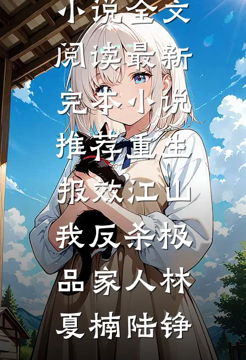 重生报效江山，我反杀极品家人林夏楠陆铮免费小说全文阅读_最新完本小说推荐重生报效江山，我反杀极品家人(林夏楠陆铮)