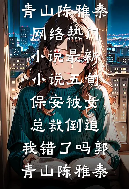 五旬保安被女总裁倒追，我错了吗(郭青山陈雅秦)网络热门小说_最新小说五旬保安被女总裁倒追，我错了吗(郭青山陈雅秦)
